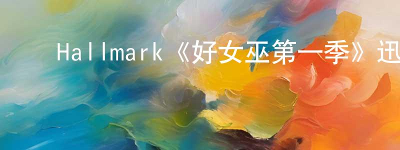安雪臣的动漫综艺大全,Hallmark《好女巫第一季》迅雷下载/在线观看/百度云-魔幻/科幻-美剧天堂